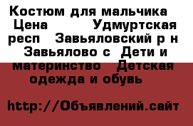 Костюм для мальчика  › Цена ­ 400 - Удмуртская респ., Завьяловский р-н, Завьялово с. Дети и материнство » Детская одежда и обувь   